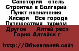 Санаторий - отель Строител в Болгарии › Пункт назначения ­ Хисаря - Все города Путешествия, туризм » Другое   . Алтай респ.,Горно-Алтайск г.